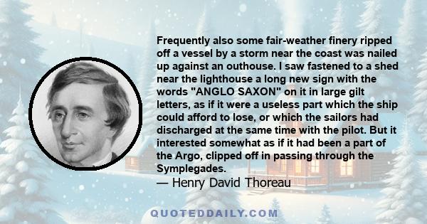 Frequently also some fair-weather finery ripped off a vessel by a storm near the coast was nailed up against an outhouse. I saw fastened to a shed near the lighthouse a long new sign with the words ANGLO SAXON on it in