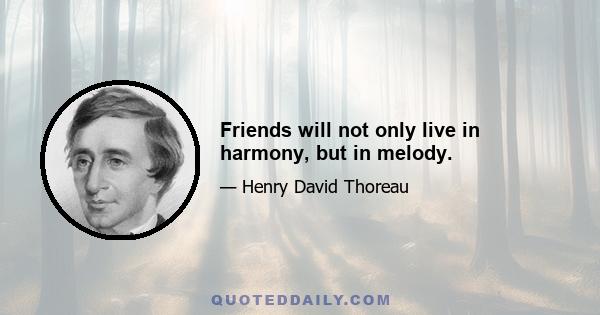 Friends will not only live in harmony, but in melody.