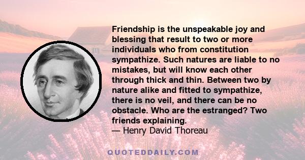 Friendship is the unspeakable joy and blessing that result to two or more individuals who from constitution sympathize. Such natures are liable to no mistakes, but will know each other through thick and thin. Between