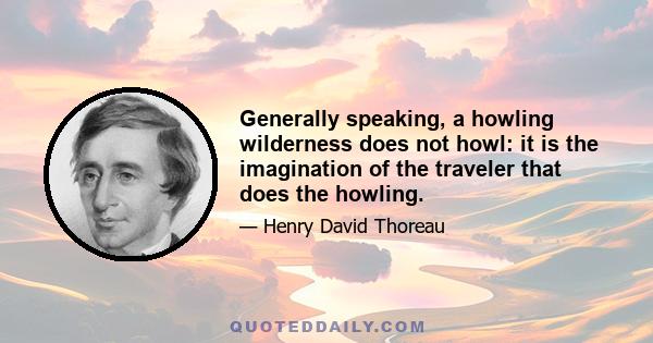 Generally speaking, a howling wilderness does not howl: it is the imagination of the traveler that does the howling.