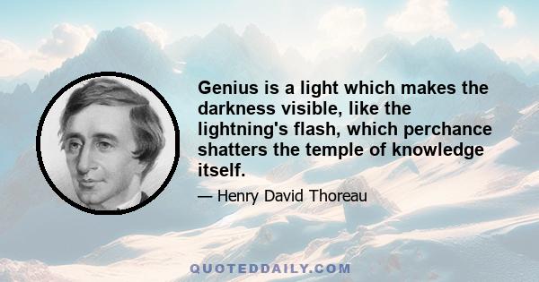 Genius is a light which makes the darkness visible, like the lightning's flash, which perchance shatters the temple of knowledge itself.