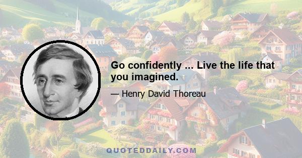 Go confidently ... Live the life that you imagined.