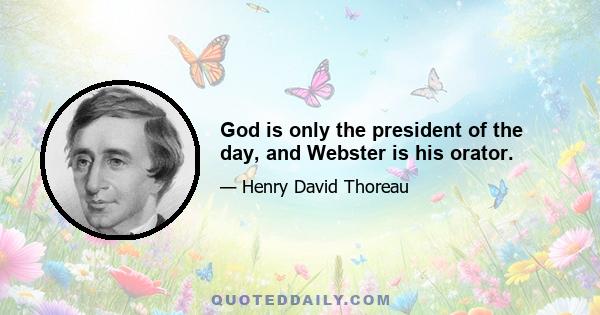 God is only the president of the day, and Webster is his orator.