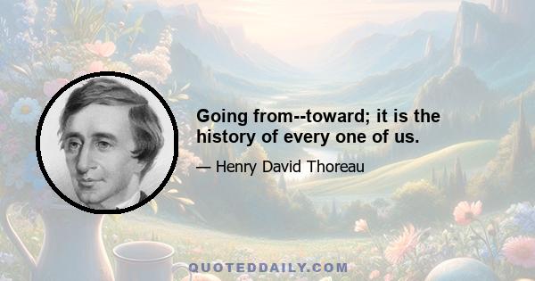 Going from--toward; it is the history of every one of us.