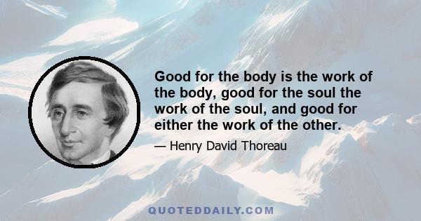 Good for the body is the work of the body, good for the soul the work of the soul, and good for either the work of the other.