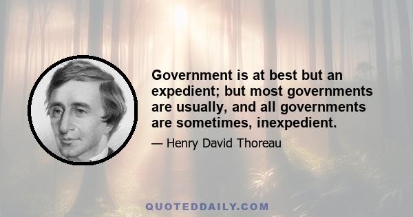 Government is at best but an expedient; but most governments are usually, and all governments are sometimes, inexpedient.