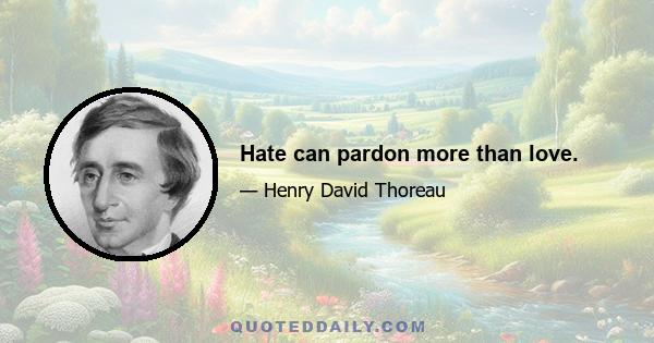 Hate can pardon more than love.