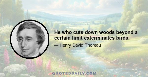 He who cuts down woods beyond a certain limit exterminates birds.