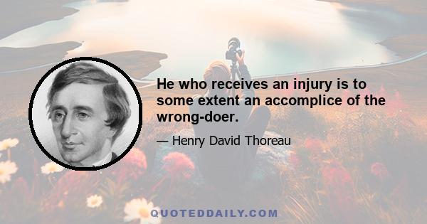 He who receives an injury is to some extent an accomplice of the wrong-doer.