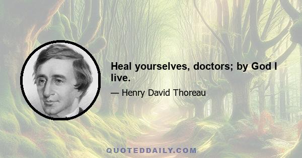 Heal yourselves, doctors; by God I live.