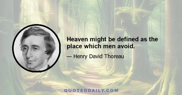 Heaven might be defined as the place which men avoid.