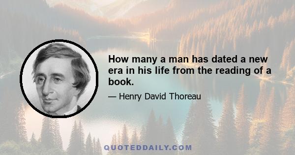 How many a man has dated a new era in his life from the reading of a book.