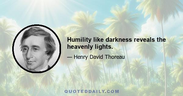 Humility like darkness reveals the heavenly lights.