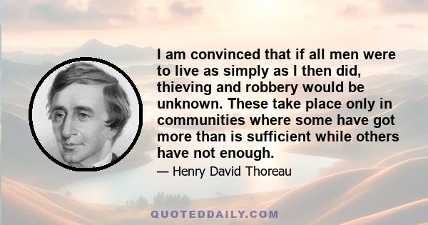 I am convinced that if all men were to live as simply as I then did, thieving and robbery would be unknown. These take place only in communities where some have got more than is sufficient while others have not enough.