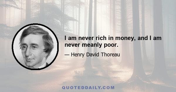 I am never rich in money, and I am never meanly poor.