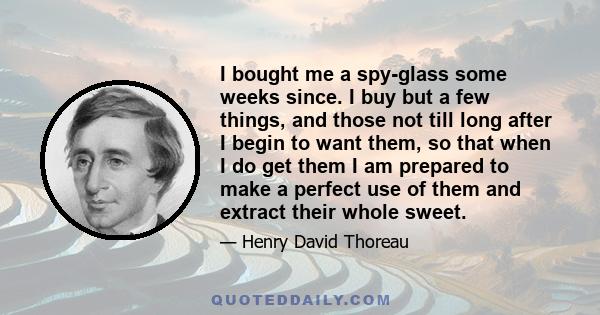 I bought me a spy-glass some weeks since. I buy but a few things, and those not till long after I begin to want them, so that when I do get them I am prepared to make a perfect use of them and extract their whole sweet.