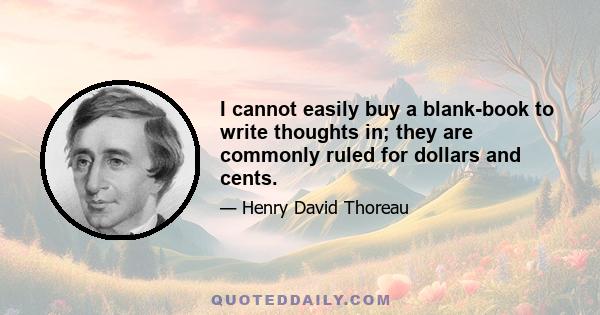 I cannot easily buy a blank-book to write thoughts in; they are commonly ruled for dollars and cents.