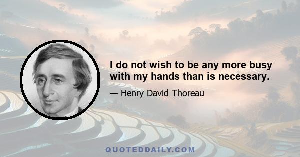 I do not wish to be any more busy with my hands than is necessary.