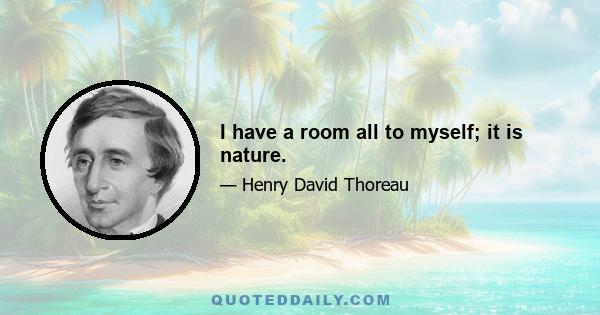 I have a room all to myself; it is nature.