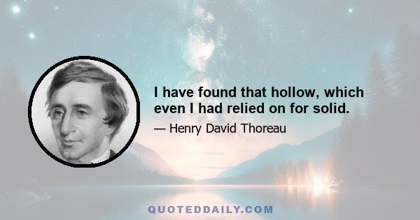 I have found that hollow, which even I had relied on for solid.