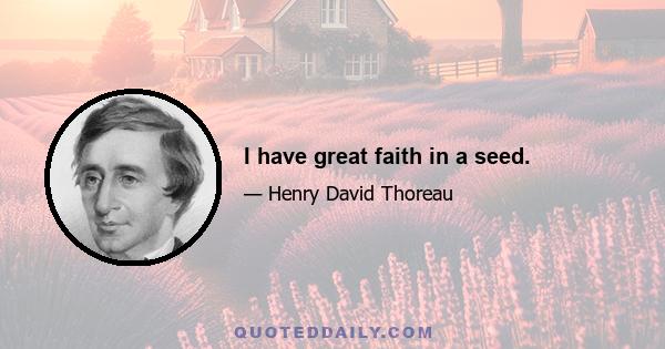 I have great faith in a seed.