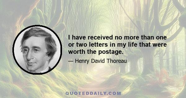 I have received no more than one or two letters in my life that were worth the postage.