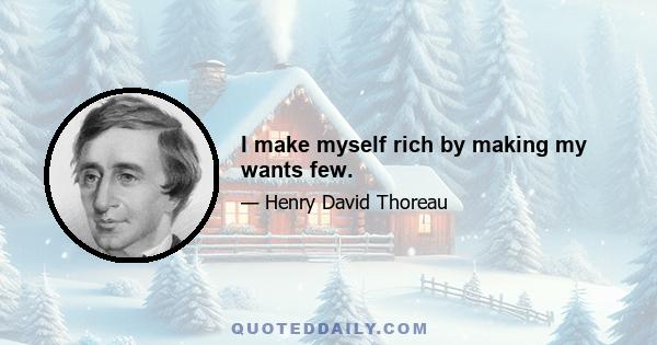 I make myself rich by making my wants few.