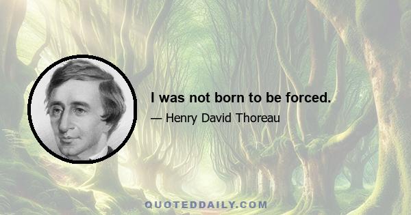 I was not born to be forced.