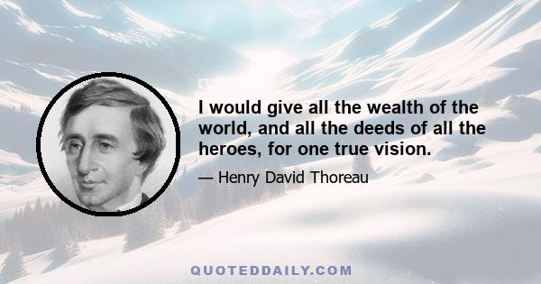 I would give all the wealth of the world, and all the deeds of all the heroes, for one true vision.