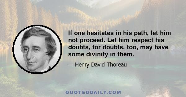 If one hesitates in his path, let him not proceed. Let him respect his doubts, for doubts, too, may have some divinity in them.