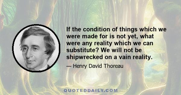 If the condition of things which we were made for is not yet, what were any reality which we can substitute? We will not be shipwrecked on a vain reality.