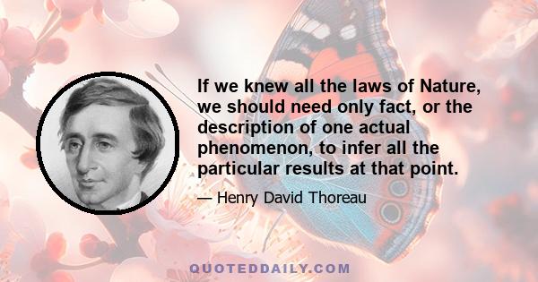 If we knew all the laws of Nature, we should need only fact, or the description of one actual phenomenon, to infer all the particular results at that point.