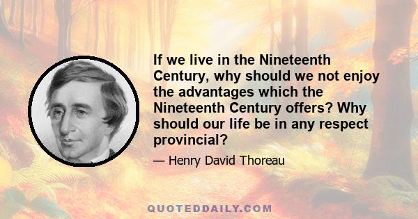 If we live in the Nineteenth Century, why should we not enjoy the advantages which the Nineteenth Century offers? Why should our life be in any respect provincial?