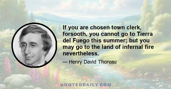 If you are chosen town clerk, forsooth, you cannot go to Tierra del Fuego this summer; but you may go to the land of infernal fire nevertheless.