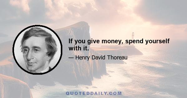 If you give money, spend yourself with it.