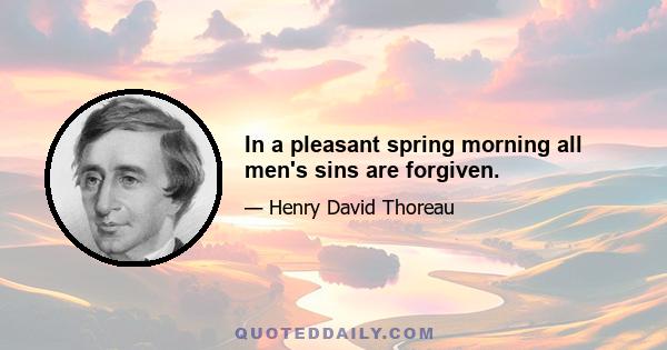 In a pleasant spring morning all men's sins are forgiven.