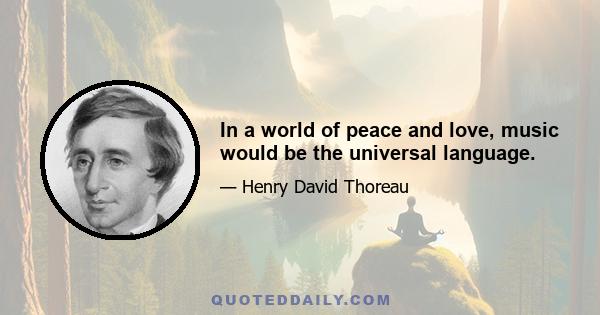 In a world of peace and love, music would be the universal language.