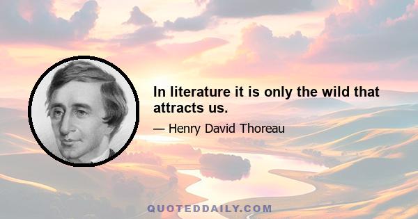 In literature it is only the wild that attracts us.