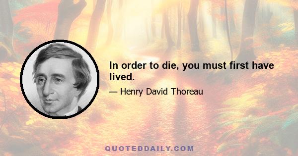 In order to die, you must first have lived.