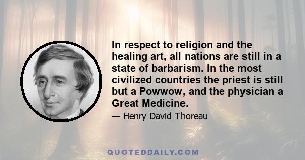 In respect to religion and the healing art, all nations are still in a state of barbarism. In the most civilized countries the priest is still but a Powwow, and the physician a Great Medicine.