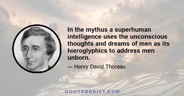 In the mythus a superhuman intelligence uses the unconscious thoughts and dreams of men as its hieroglyphics to address men unborn.