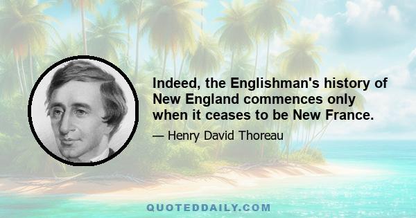 Indeed, the Englishman's history of New England commences only when it ceases to be New France.