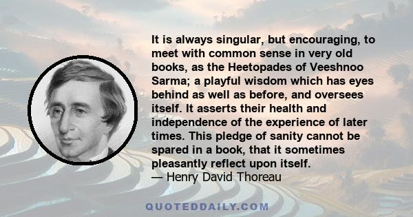 It is always singular, but encouraging, to meet with common sense in very old books, as the Heetopades of Veeshnoo Sarma; a playful wisdom which has eyes behind as well as before, and oversees itself. It asserts their