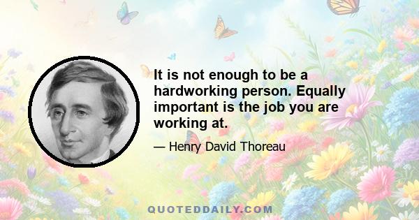 It is not enough to be a hardworking person. Equally important is the job you are working at.