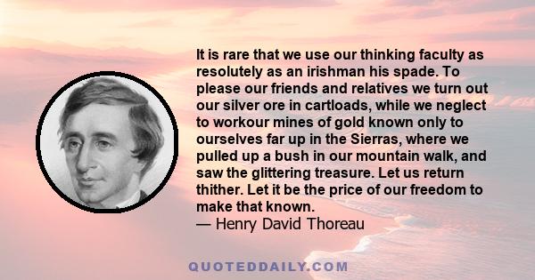 It is rare that we use our thinking faculty as resolutely as an irishman his spade. To please our friends and relatives we turn out our silver ore in cartloads, while we neglect to workour mines of gold known only to