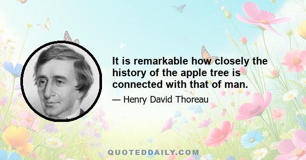 It is remarkable how closely the history of the apple tree is connected with that of man.