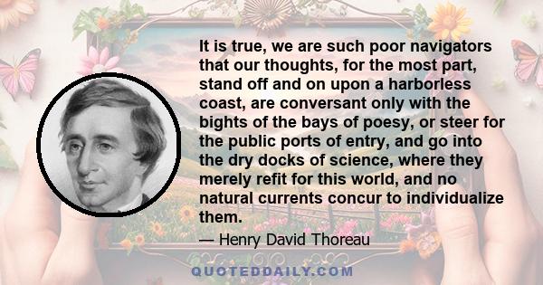 It is true, we are such poor navigators that our thoughts, for the most part, stand off and on upon a harborless coast, are conversant only with the bights of the bays of poesy, or steer for the public ports of entry,