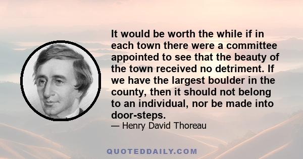 It would be worth the while if in each town there were a committee appointed to see that the beauty of the town received no detriment. If we have the largest boulder in the county, then it should not belong to an