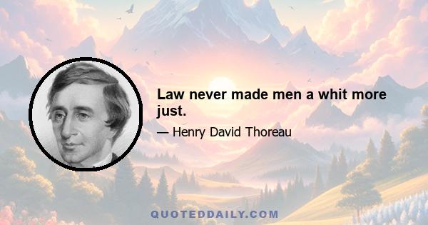 Law never made men a whit more just.