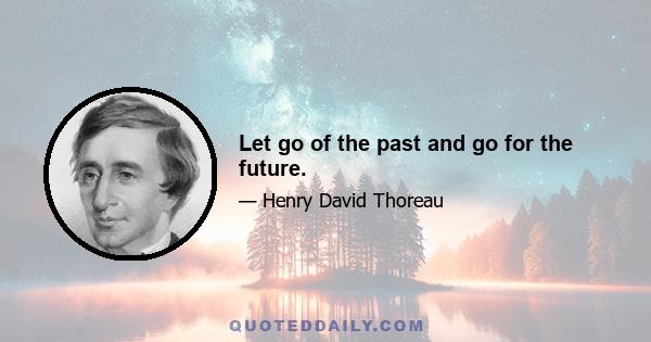 Let go of the past and go for the future.